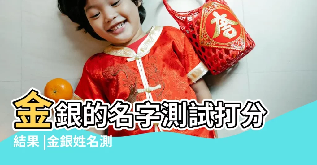 金銀的名字測試打分結果 |金銀姓名測試評分 |李金銀的名字測試打分結果 |【金銀和名字測試】