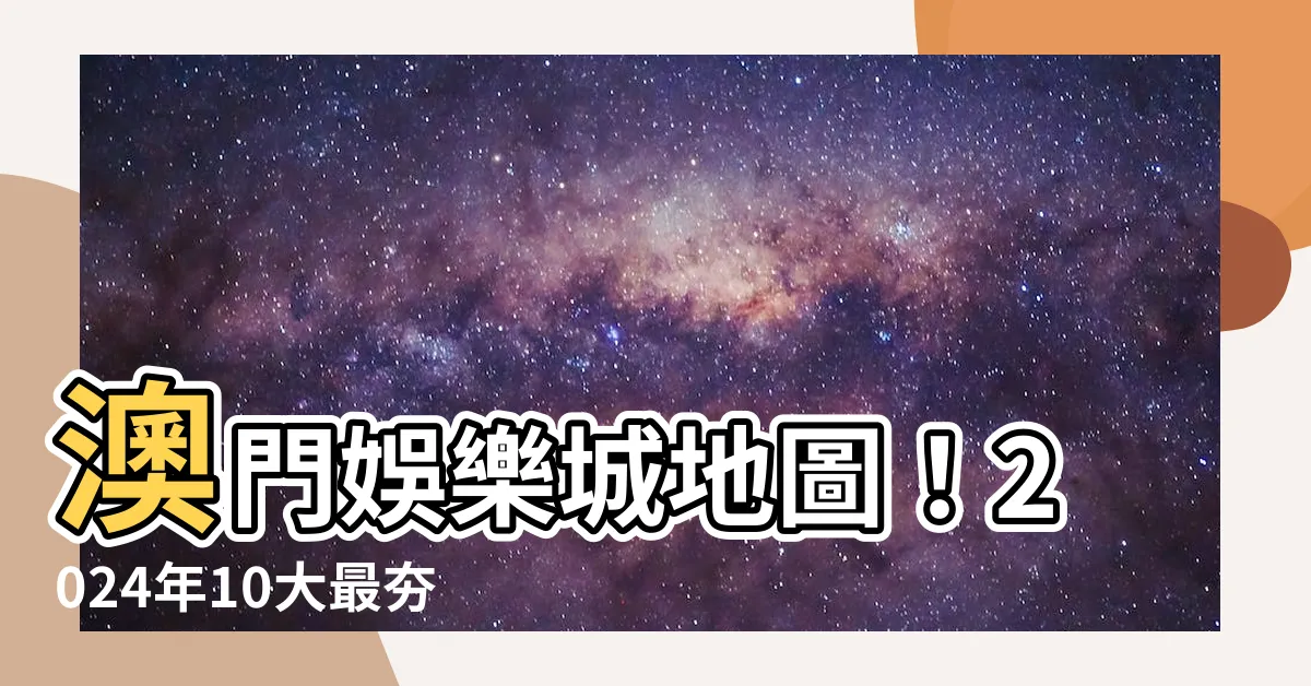 【澳門娛樂城】澳門娛樂城地圖！2024年10大最夯賭場大公開！