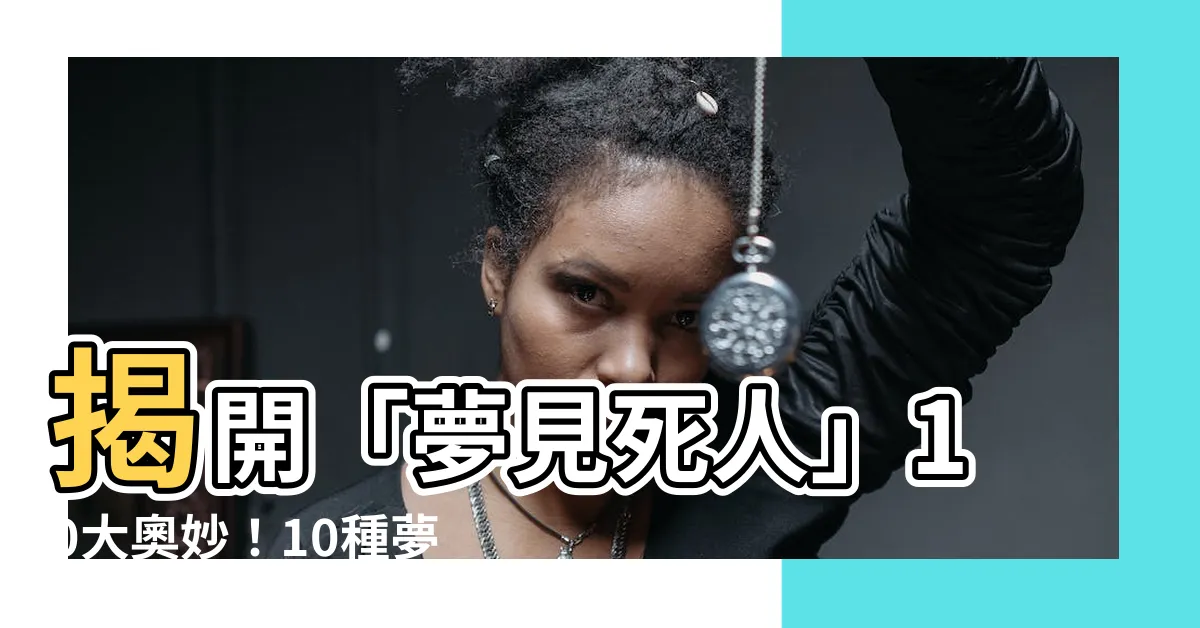【夢見死人】揭開「夢見死人」10大奧妙！10種夢境訊息報你知