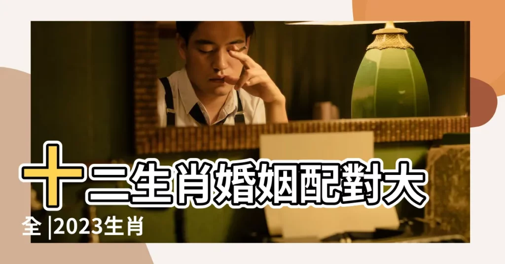 十二生肖婚姻配對大全 |2023生肖婚配 |十二生肖配對表婚配屬相表大全 |【十二生肖屬相婚配大全圖】