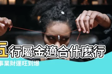 【五行屬金適合什麼行業】五行屬金適合什麼行業 事業財運旺到爆