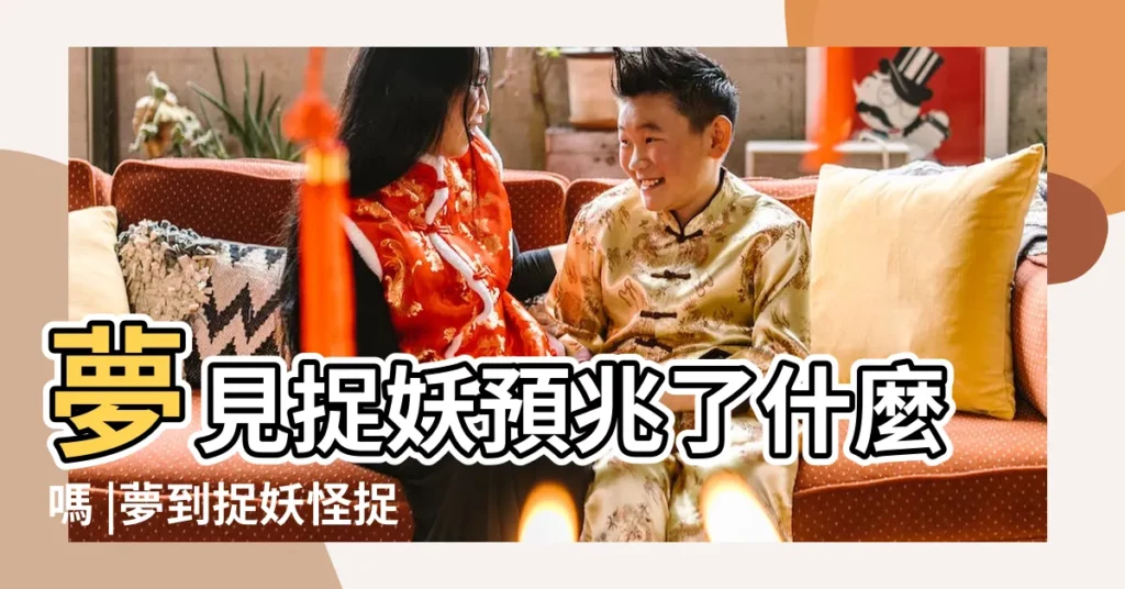 夢見捉妖預兆了什麼嗎 |夢到捉妖怪捉妖是什麼意思 |夢見捉妖捉妖怪是什麼意思 |【周公解夢捉妖】
