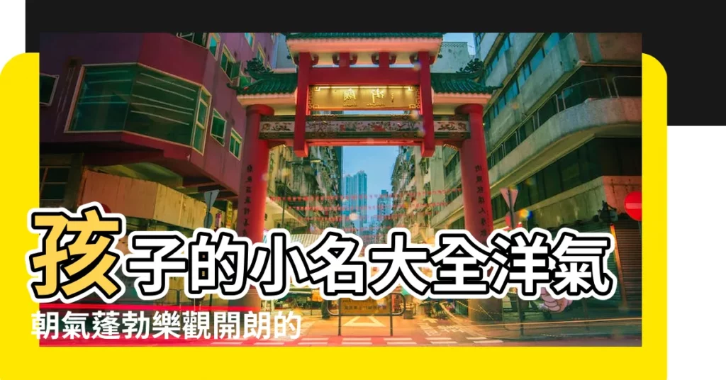 孩子的小名大全洋氣朝氣蓬勃樂觀開朗的孩子小名 |最洋氣好聽的寶寶小名乳名大全精選 |新版寶寶起乳名的方法 |【小孩子洋氣的小名大全】