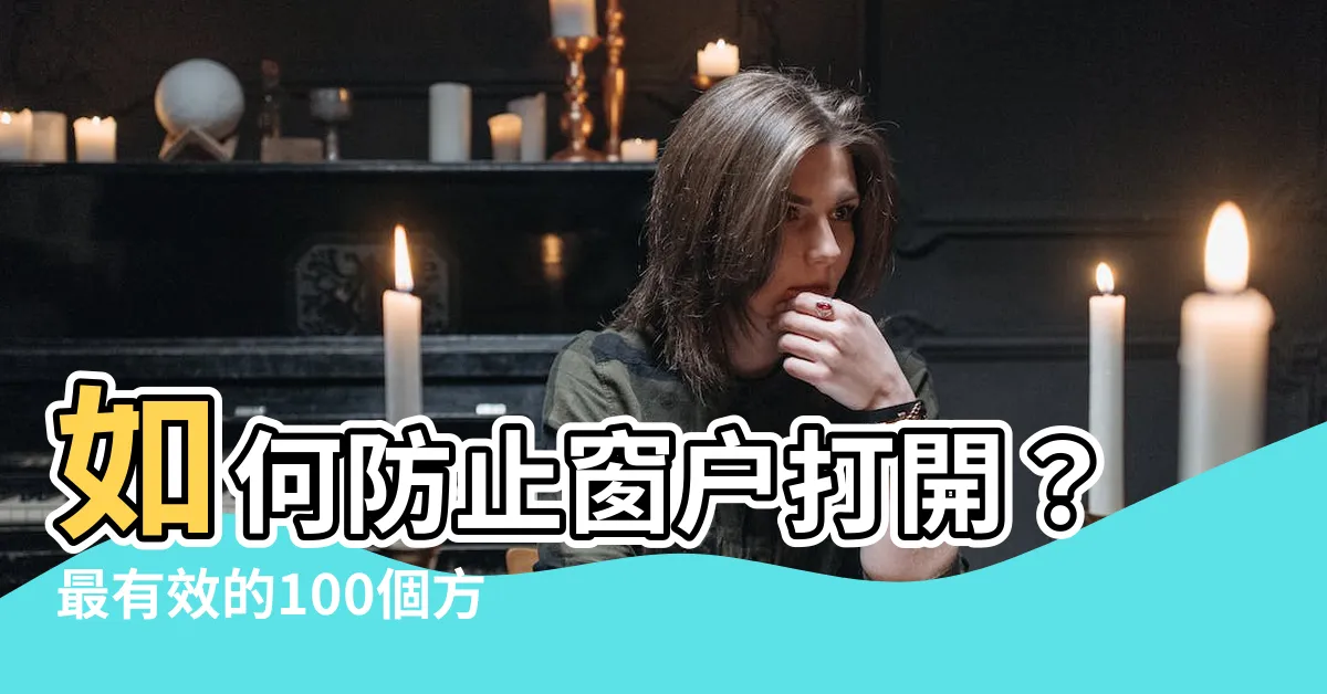 【防止窗户打開】如何防止窗户打開？最有效的100個方法！