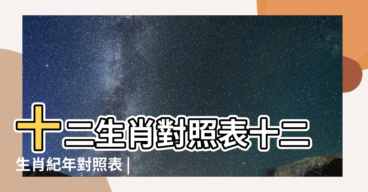【生肖表年份】十二生肖對照表十二生肖紀年對照表 |十二生肖 |生肖年份 |