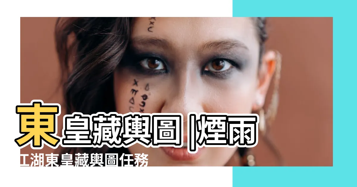 【煙雨江湖東皇藏輿圖】東皇藏輿圖 |煙雨江湖東皇藏輿圖任務攻略 |