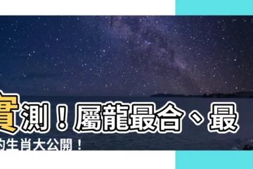 【屬龍相剋】實測！屬龍最合、最剋的生肖大公開！