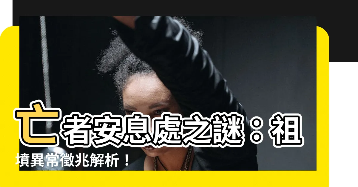 【祖墳】亡者安息處之謎：祖墳異常徵兆解析！