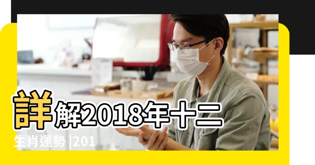 詳解2018年十二生肖運勢 |2018年12生肖運勢詳解 |香港著名風水大師宋韶光 |【2018年十二生肖運勢詳解】