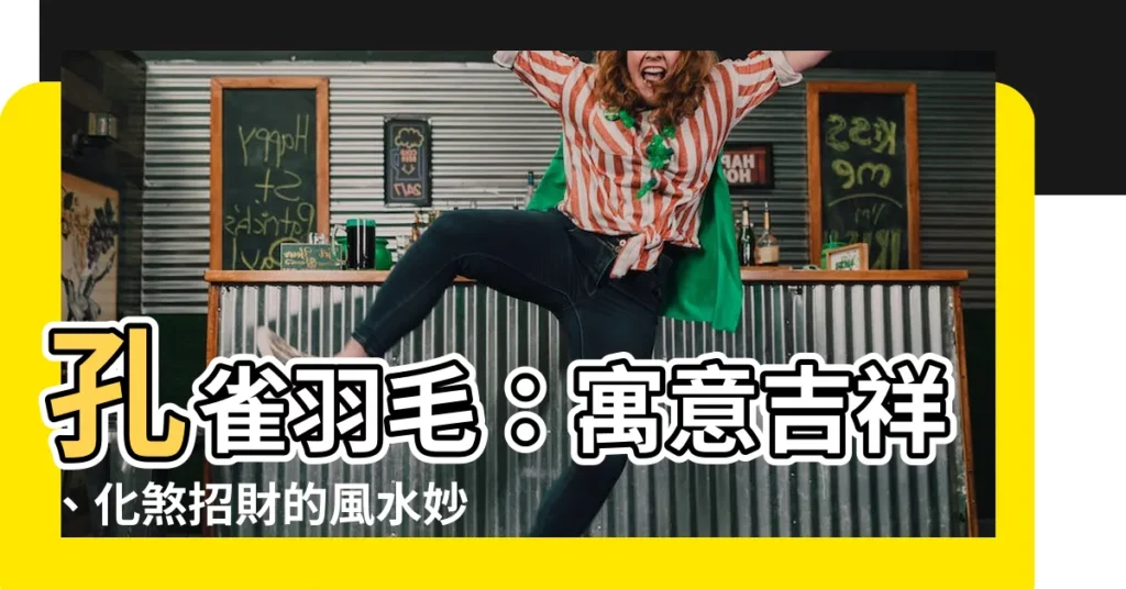 【孔雀羽毛作用】孔雀羽毛：寓意吉祥、化煞招財的風水妙方！
