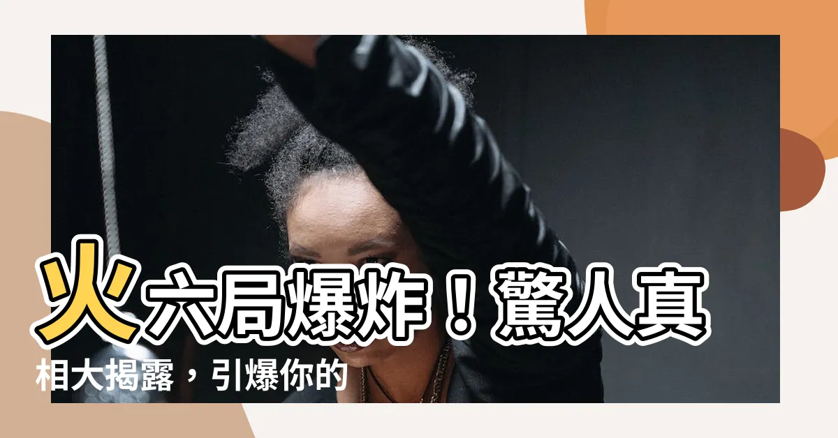 【火六局】火六局爆炸！驚人真相大揭露，引爆你的好奇心！