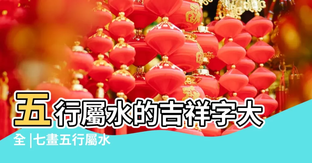 五行屬水的吉祥字大全 |七畫五行屬水的吉祥字五行屬水七畫寓意最好的字 |屬水最吉利的五十個字 |【五行屬水的吉字】