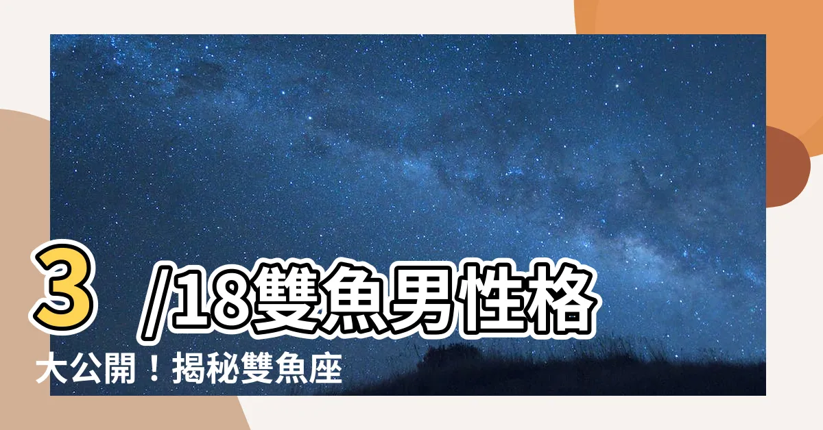 【3/18雙魚男】3/18雙魚男性格大公開！揭秘雙魚座迷人的誕生密碼