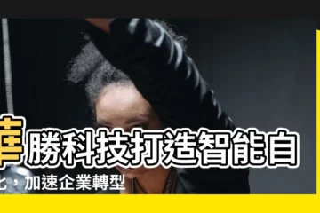 【華勝】華勝科技打造智能自動化，加速企業轉型之路