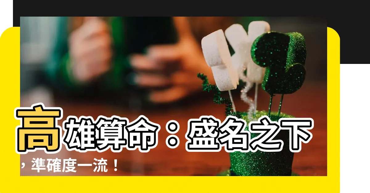 【高雄 算命】高雄算命：盛名之下，準確度一流！