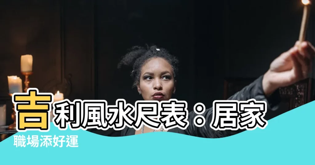 【風水尺表】吉利風水尺表：居家職場添好運