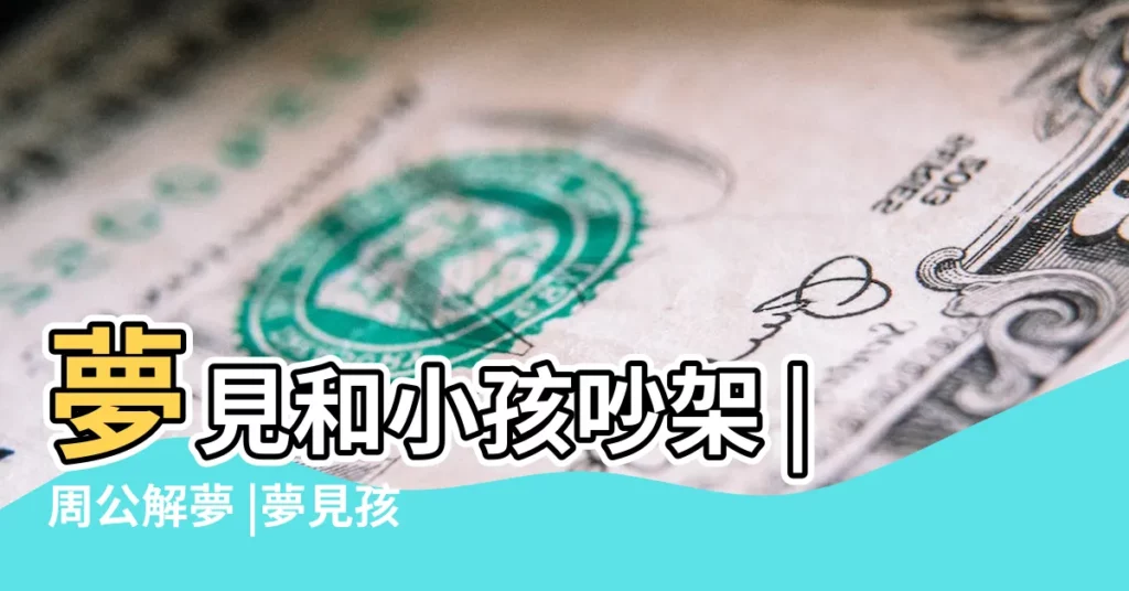 夢見和小孩吵架 |周公解夢 |夢見孩子變醜了 |【夢見和孩子不合】