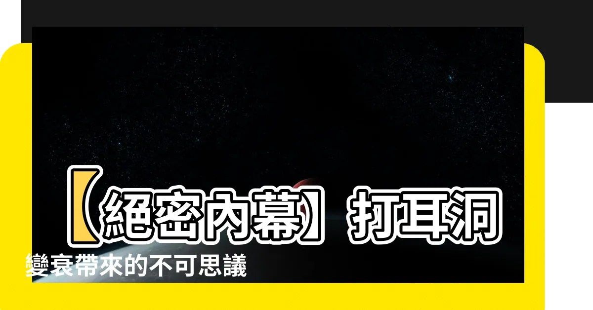 【打耳洞變衰】【絕密內幕】打耳洞變衰帶來的不可思議秘密！驚爆真相揭露！
