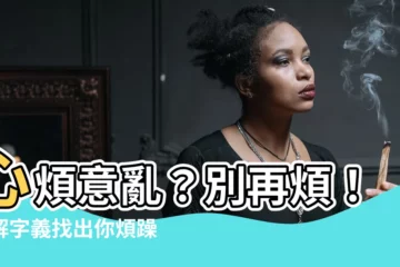 【心煩意亂 意思】心煩意亂？別再煩！瞭解字義找出你煩躁的原因