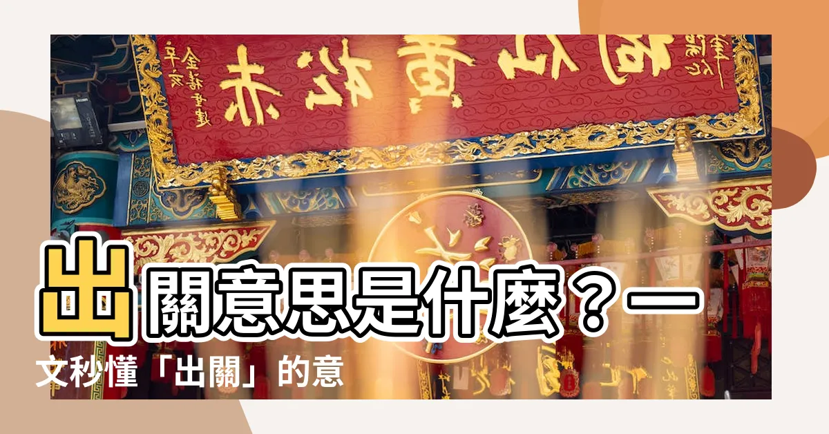 【出關 意思】出關意思是什麼？一文秒懂「出關」的意思，再也不搞混！