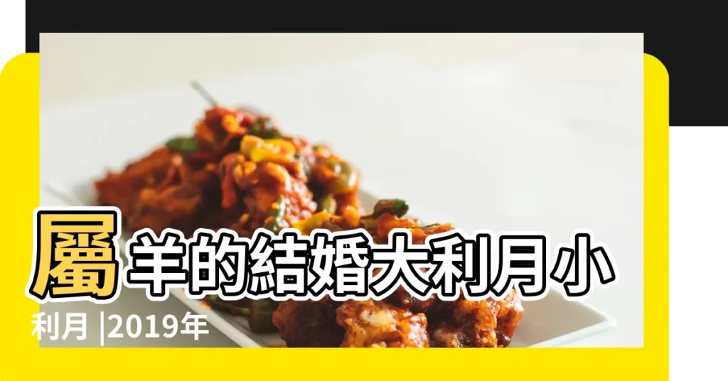 屬羊的結婚大利月小利月 |2019年屬羊結婚大利月幾月結婚最好 |屬羊人哪些月份適合舉辦婚禮 |【19年屬羊結婚大利】