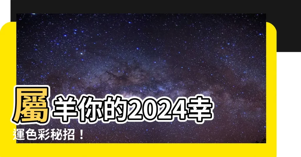 【屬羊的顏色】屬羊你的2024幸運色彩秘招！