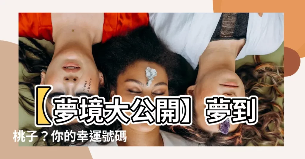 【夢到桃子號碼】【夢境大公開】夢到桃子？你的幸運號碼竟然藏在果肉裡！