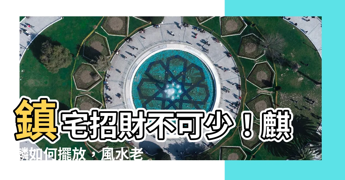 【麒麟如何擺放】鎮宅招財不可少！麒麟如何擺放，風水老師告訴你