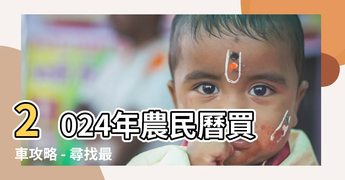 【農民曆 買車】2024年農民曆買車攻略 - 尋找最佳交車吉日與宜訂盟日