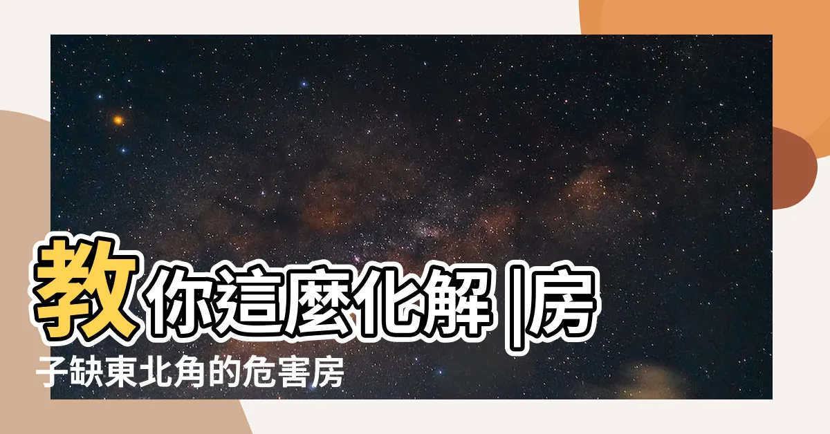 【東北缺角化解】教你這麼化解 |房子缺東北角的危害房子缺東北角怎麼化解 |房子東北缺角真正補救方法 |