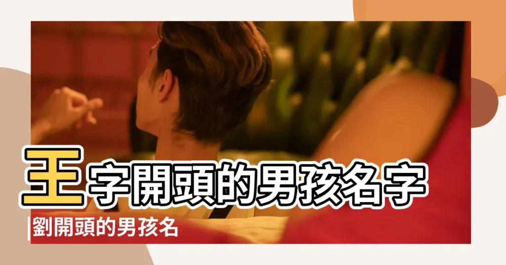 王字開頭的男孩名字 |劉開頭的男孩名字霸氣 |劉姓男孩名字四個字叫什麼好 |【王劉開頭的四字名男孩名字】