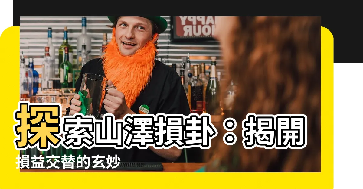 【山澤損卦】探索山澤損卦：揭開損益交替的玄妙