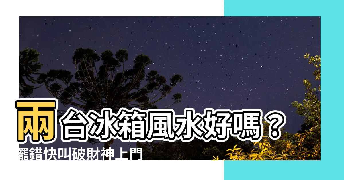 【兩台冰箱風水】兩台冰箱風水好嗎？擺錯快叫破財神上門找麻煩！