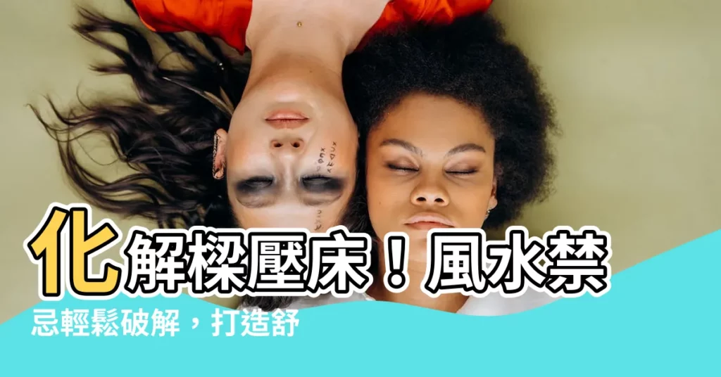 【樑壓牀如何化解】化解樑壓牀！風水禁忌輕鬆破解，打造舒適好眠