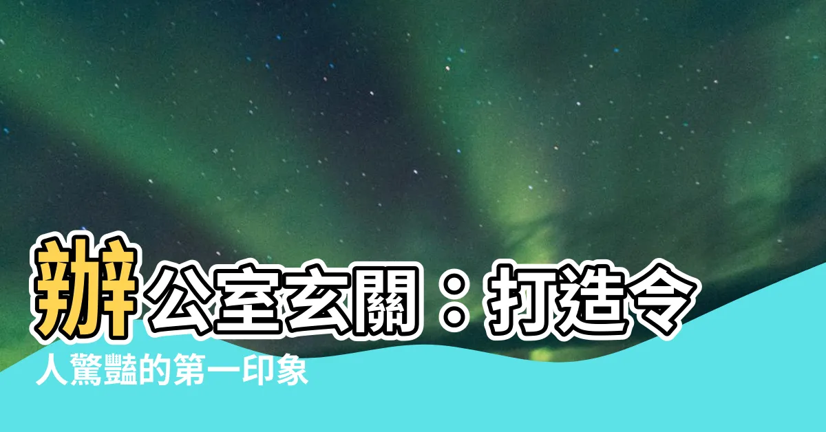 【辦公室玄關】辦公室玄關：打造令人驚豔的第一印象
