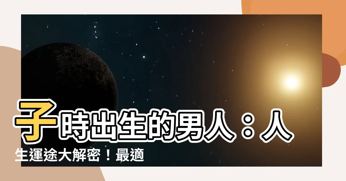 【子時出生的男人】子時出生的男人：人生運途大解密！最適合的職業大公開