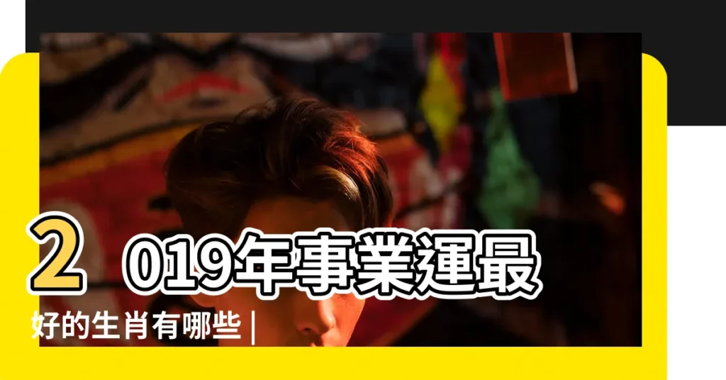 2019年事業運最好的生肖有哪些 |預測豬年事業運 |麥玲玲2019生肖運程之事業篇 |【2019年有新事業運的生肖】