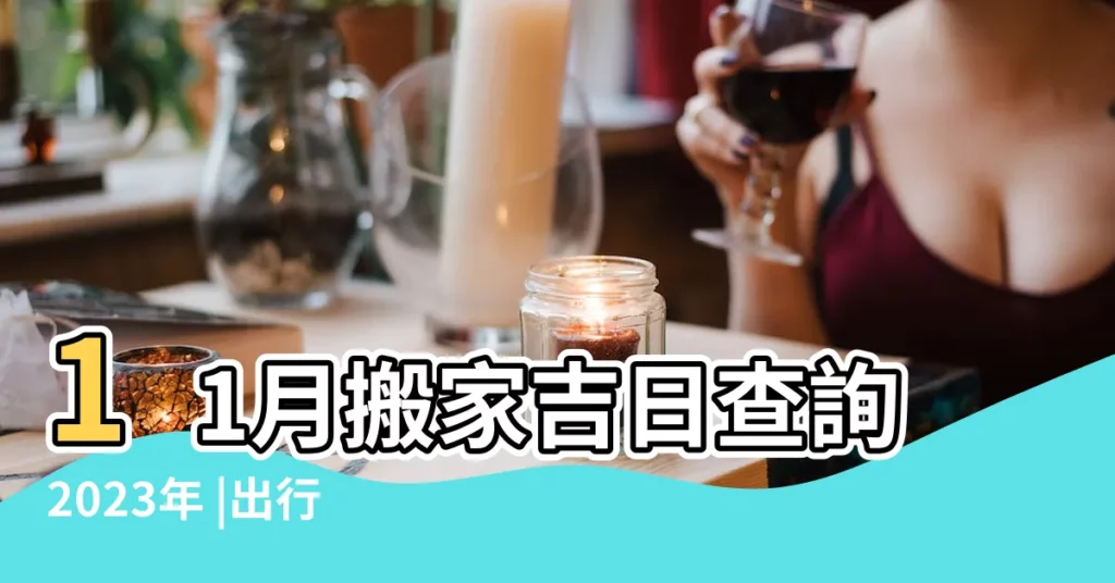 11月搬家吉日查詢2023年 |出行好日子 |2023年11月份搬家黃道吉日 |【11月份搬家那天好】