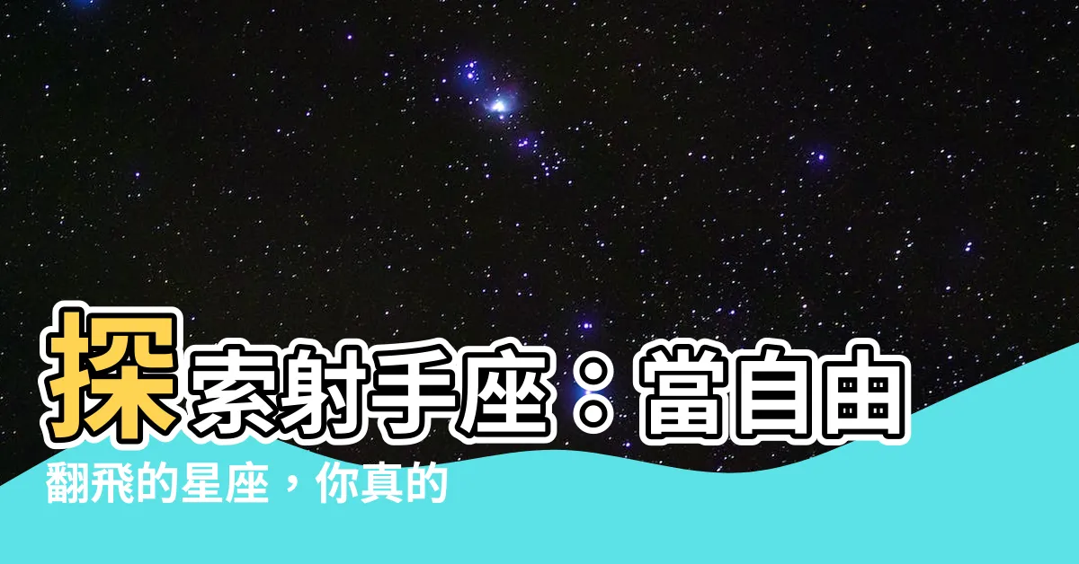 【射手是什麼象星座】探索射手座：當自由翻飛的星座，你真的知道他們是什麼象星座嗎？
