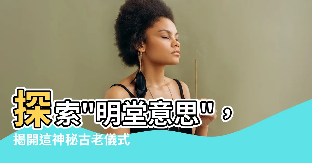 【明堂意思】探索"明堂意思"，揭開這神秘古老儀式的真相！