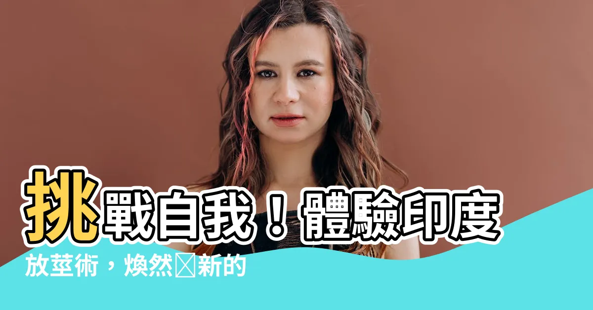【放莖術】挑戰自我！體驗印度放莖術，煥然煥新的人生！