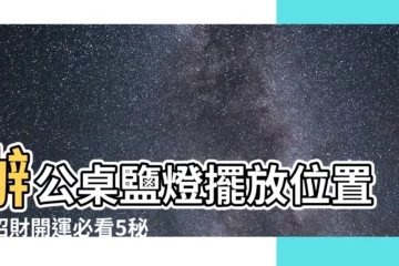 【辦公桌鹽燈擺放位置】辦公桌鹽燈擺放位置！招財開運必看5秘訣