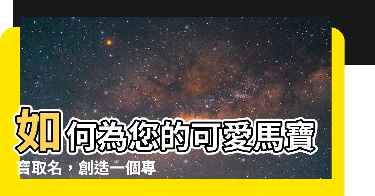 【馬寶寶取名】如何為您的可愛馬寶寶取名，創造一個專屬名字