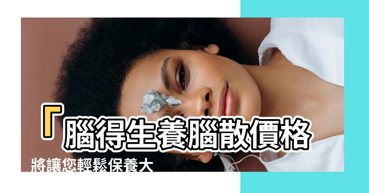【腦得生養腦散價格】「腦得生養腦散價格」將讓您輕鬆保養大腦，擁有新希望！