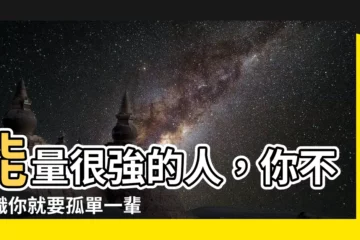 【能量很強的人】能量很強的人，你不認識你就要孤單一輩子！