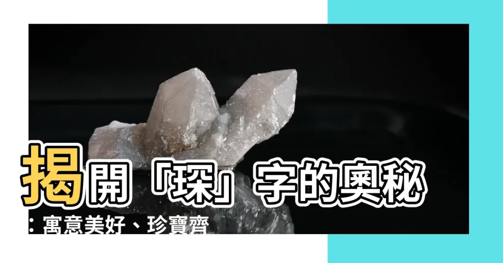 【琛意思】揭開「琛」字的奧秘：寓意美好、珍寶齊聚