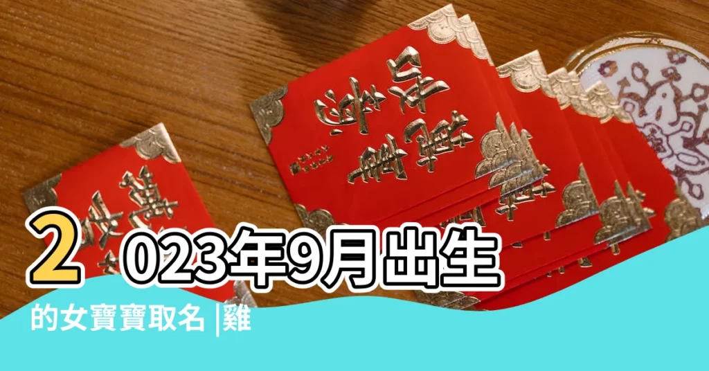 2023年9月出生的女寶寶取名 |雞年寶寶取名字大全 |屬雞寶寶取名禁忌與適宜 |【雞年女寶九月取名】