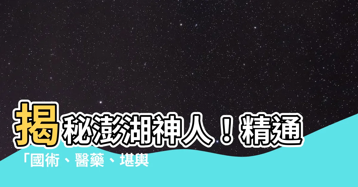 【澎湖風水師推薦】揭秘澎湖神人！精通「國術、醫藥、堪輿」三絕，助你趨吉避兇