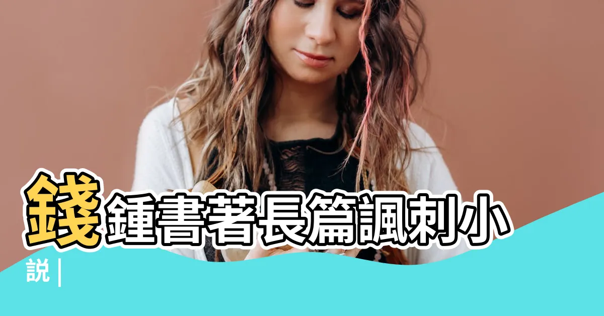 【圍成】錢鍾書著長篇諷刺小説 |