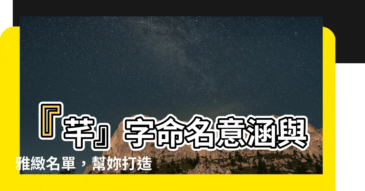 【芊 名字】『芊』字命名意涵與雅緻名單，幫妳打造女孩仙氣姓名！
